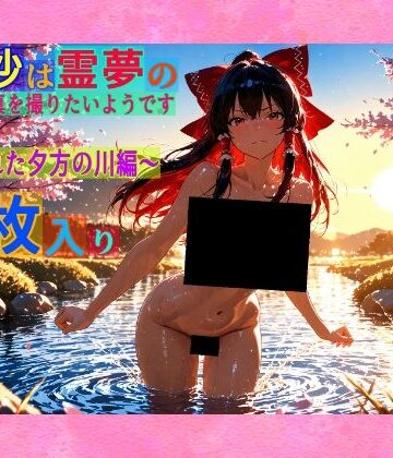 魔理沙は霊夢のえっちな写真を撮りたいようです。vol.34〜春の晴れた夕方の川編〜【ゆるふわ研究所❤辱め】