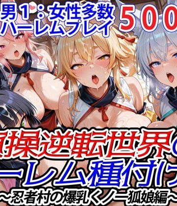 貞操逆転世界のハーレム種付け士〜忍者村の爆乳くノ一狐娘編〜【爆乳ハーレムファンタジア❤ファンタジー】