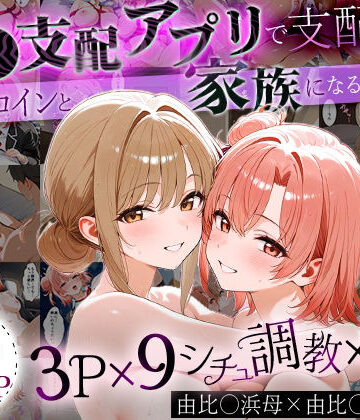 「生まれてきてよかった…」催●支配アプリで支配された2人のヒロインと‘家族’になるまでの話。_由比○浜母×由比○浜結衣【はなふっく❤イラスト・CG集】