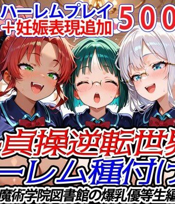 新・貞操逆転世界のハーレム種付け士〜魔術学院図書館の爆乳優等生編〜（妊娠要素あり）【爆乳ハーレムファンタジア❤ファンタジー】