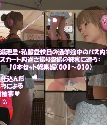 一ノ瀬廻里・私服登校日の通学途中のバス内でスカート内逆さ撮り盗撮の被害に遭う:PV01-10までの10本セット総集編！【Libido-Labo❤3DCG】